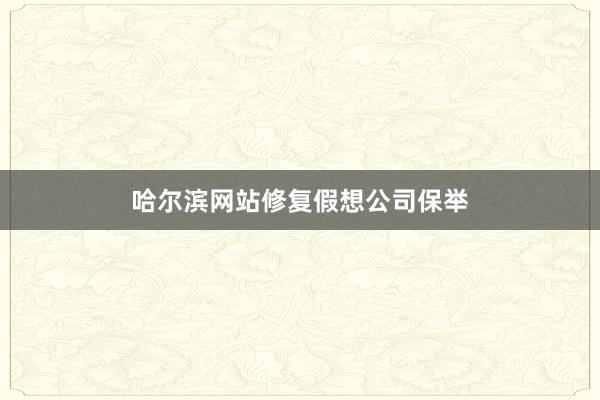 哈尔滨网站修复假想公司保举